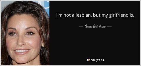 Gina Gershon Quote I M Not A Lesbian But My Girlfriend Is