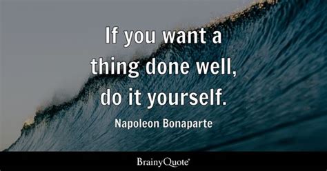 Napoleon Bonaparte If You Want A Thing Done Well Do It