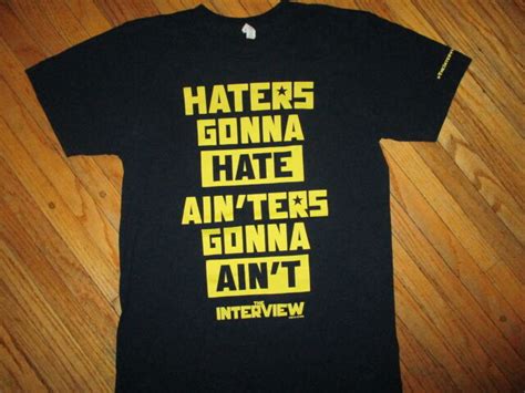 Interview Movie T Shirt Haters Gonna Hate Ainters Gonna Aint Quote