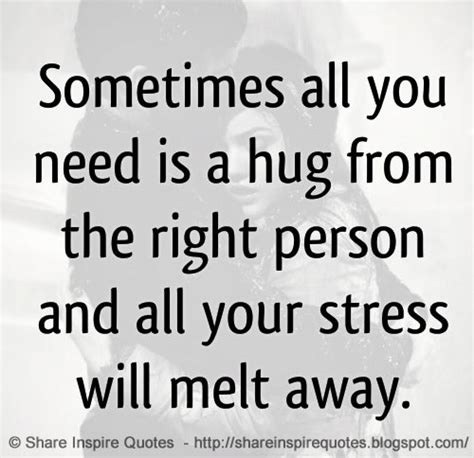 sometimes all you need is a hug from the right person and all your stress will melt away