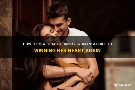 How To Re Attract A Cancer Woman A Guide To Winning Her Heart Again Shunspirit