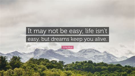 John Muir Quote It May Not Be Easy Life Isnt Easy But Dreams Keep