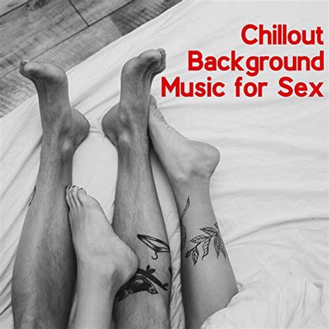 chillout background music for sex chill lounge music system digital music