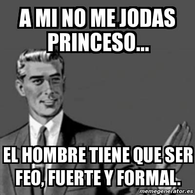 Meme Correction Guy A Mi No Me Jodas Princeso El Hombre Tiene Que Ser Feo Fuerte Y Formal