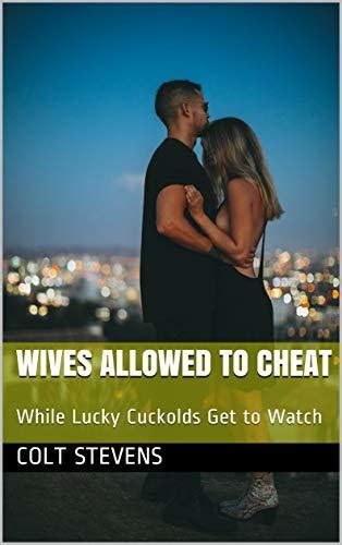 wives allowed to cheat while lucky cuckolds get to watch by colt stevens goodreads