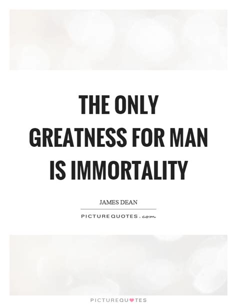 The Only Greatness For Man Is Immortality Picture Quotes