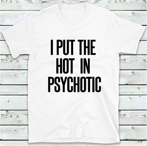 I Put The Hot In Psychotic T Shirt Funny Womens Girls Etsy