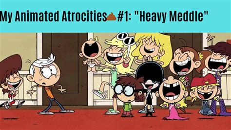 My Animated Atrocities 1 Heavy Meddle By Loudhousefanatic16 On Deviantart