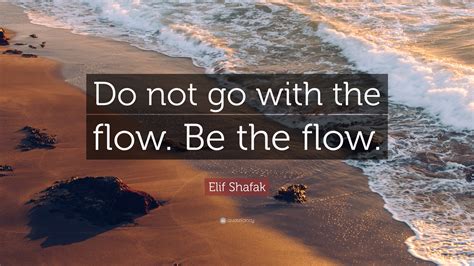 Elif Shafak Quote Do Not Go With The Flow Be The Flow