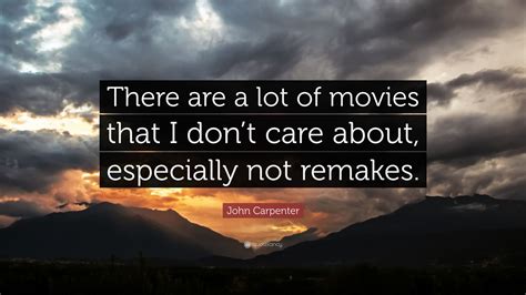 John Carpenter Quote There Are A Lot Of Movies That I Dont Care About Especially Not Remakes