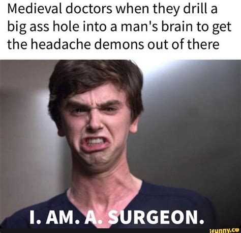 medieval doctors when they drill a big ass hole into a man s brain to get the headache demons