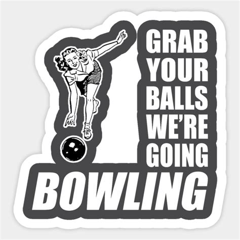 Grab Your Balls Were Going Bowling Grab Your Balls Were Going