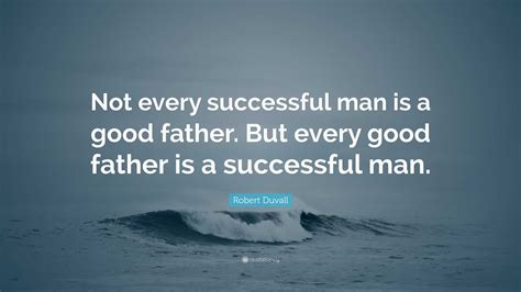 Robert Duvall Quote Not Every Successful Man Is A Good Father But