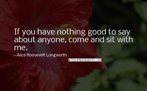 Alice Roosevelt Longworth Quotes If You Have Nothing Good To Say About
