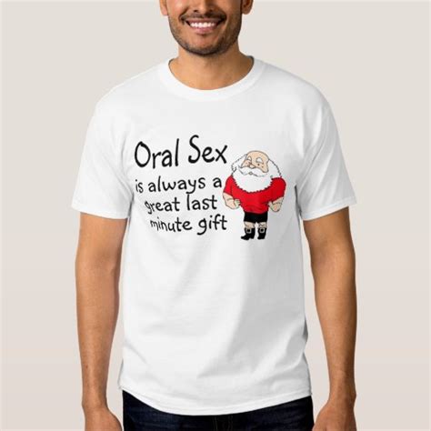 Oral Sex Is Always A Great Last Minute T T Shirt Zazzle