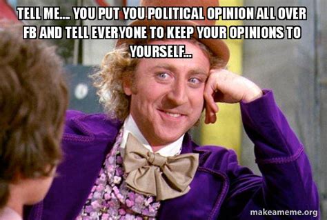 Tell Me You Put You Political Opinion All Over Fb And Tell Everyone