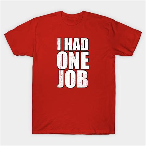 I Had One Job You Had One Job T Shirt Teepublic