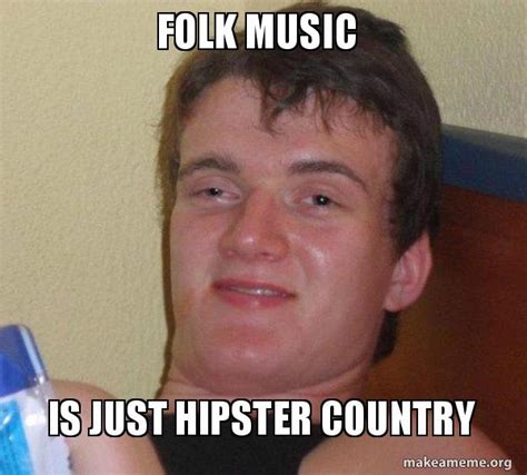 Folk Music Is Just Hipster Country 10 Guy Make A Meme