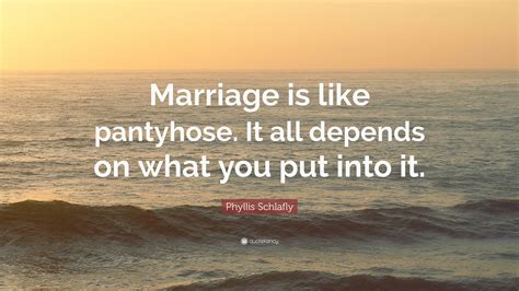 phyllis schlafly quote “marriage is like pantyhose it all depends on what you put into it ”