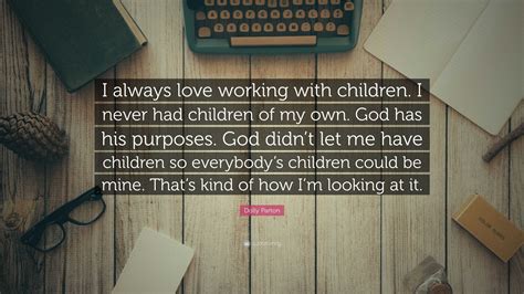 Dolly Parton Quote I Always Love Working With Children I Never Had