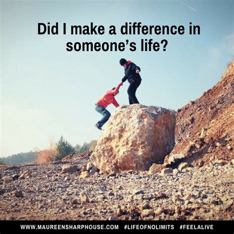 Did I Make A Difference In Someones Life Make A Difference Quotes