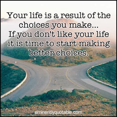 Your Life Is A Result Of The Choices You Make ø Eminently Quotable