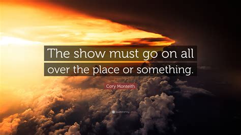 Cory Monteith Quote The Show Must Go On All Over The Place Or Something