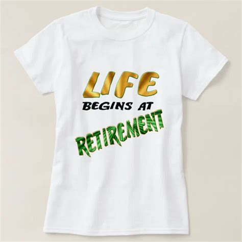 Life Begins At Retirement T Shirt Zazzle