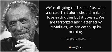 Charles Bukowski Quote Were All Going To Die All Of Us What A
