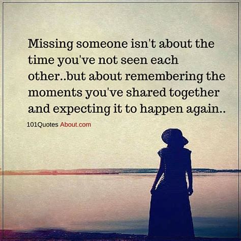 Missing Someone Isn T About The Time You Ve Not Seen Each Other Missing Quotes 101 Quotes