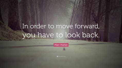 Matt Maher Quote In Order To Move Forward You Have To Look Back