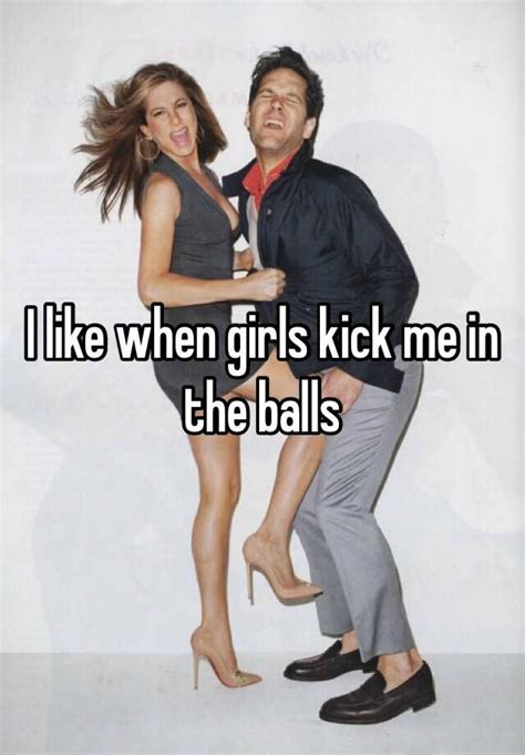 I Like When Girls Kick Me In The Balls