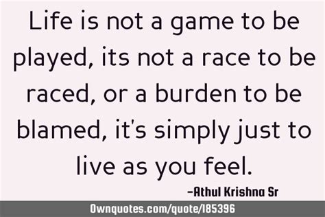 Life Is Not A Game To Be Played Its Not A Race To Be Raced