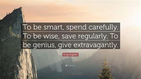 Don't forget to confirm subscription in your email. Chip Ingram Quote: "To be smart, spend carefully. To be wise, save regularly. To be genius, give ...