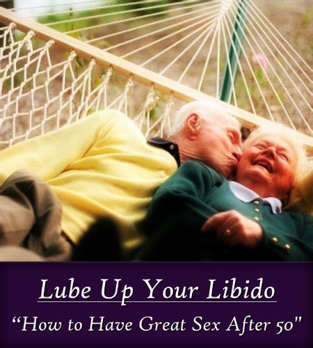 Lube Up Your Libido How To Have Great Sex After 50 Kindle Edition By