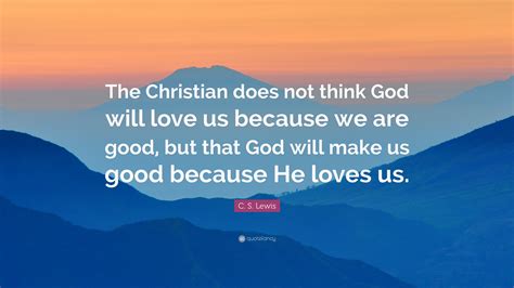 C S Lewis Quote The Christian Does Not Think God Will Love Us