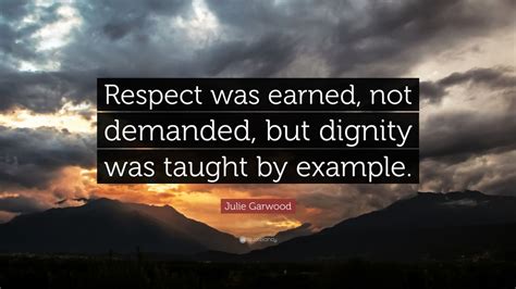 Quotes › authors › j › j. Julie Garwood Quote: "Respect was earned, not demanded, but dignity was taught by example." (12 ...