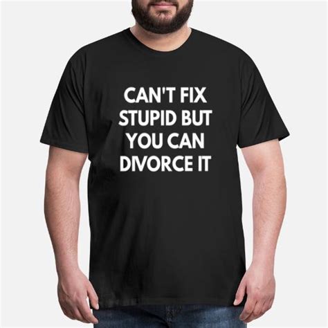 Can T Fix Stupid But You Can Divorce It Mens Premium T Shirt Spreadshirt