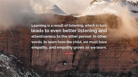 Alice Miller Quote Learning Is A Result Of Listening Which In Turn