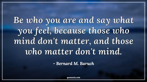 be who you are and say what you feel because those who mind don t matter and those who matter