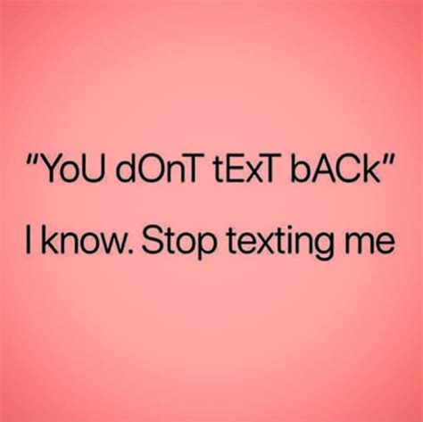 You Dont Text Back I Know Stop Texting Me Stop Texting Me