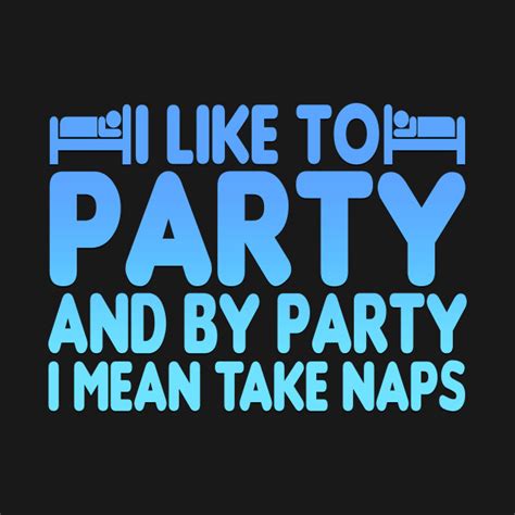 I Like To Party And By Party I Mean Take Naps Funny T Shirt Teepublic