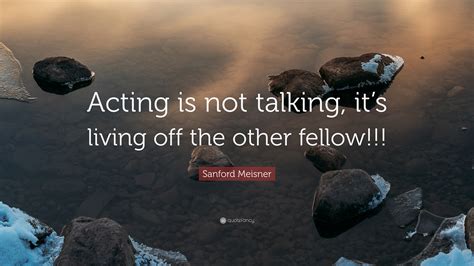 Sanford Meisner Quote Acting Is Not Talking Its Living Off The