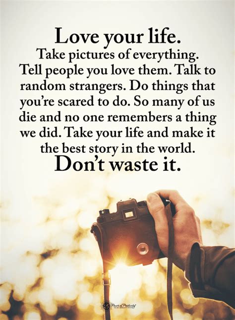 Love Your Life Take Pictures Of Everything Tell People You Love Them