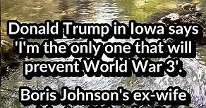 Trump 'I'm the only one that will prevent World War 3'. Boris Johnson's ex-wife to advise Labour.