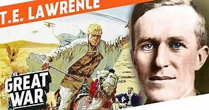 T.E. Lawrence And How He Became Lawrence Of Arabia I WHO DID WHAT IN WW1?