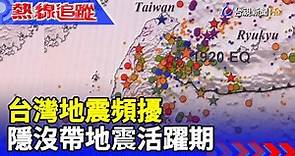 台灣地震頻擾 隱沒帶地震活躍期【熱線追蹤】