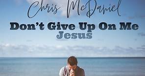Chris McDaniel - Don’t Give Up On Me Jesus Music Video@thechrismcdaniel