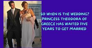So when is the wedding?Princess Theodora of Greece has waited five years to get married
