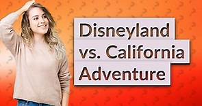 Is Disneyland or California Adventure better?